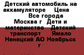 Детский автомобиль на аккамуляторе. › Цена ­ 2 000 - Все города, Москва г. Дети и материнство » Детский транспорт   . Ямало-Ненецкий АО,Ноябрьск г.